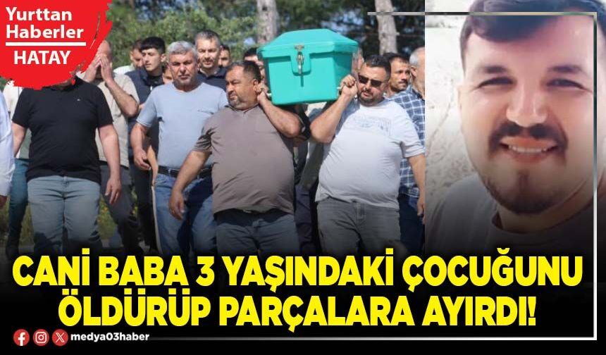 Cani Baba 3 yaşındaki çocuğunu öldürüp parçalara ayırdı!