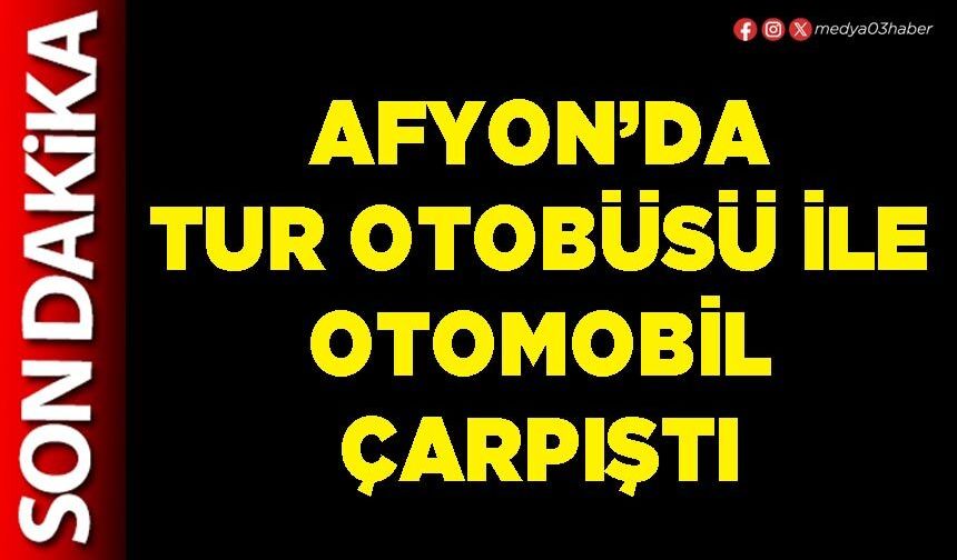 Afyon’da tur otobüsü ile otomobil çarpıştı