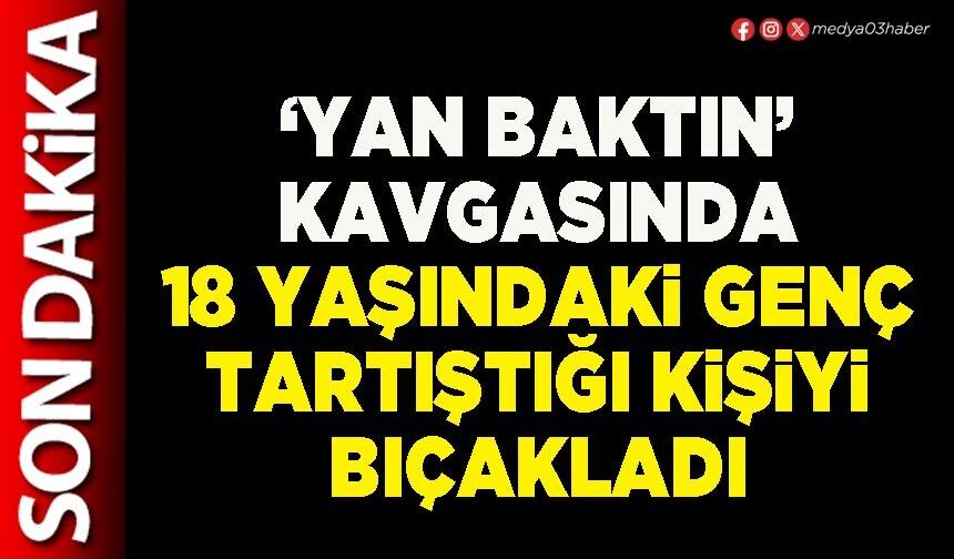 ‘Yan Baktın’ kavgasında 18 yaşındaki genç tartıştığı kişiyi bıçakladı