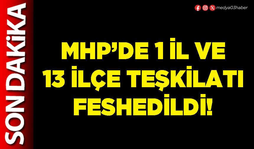 MHP’de 1 İl ve 13 İlçe teşkilatı feshedildi!