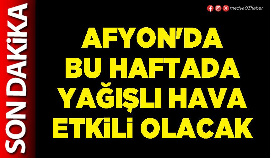Afyon'da bu haftada yağışlı hava etkili olacak