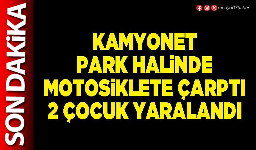 Kamyonet park halinde motosiklete çarptı 2 çocuk yaralandı