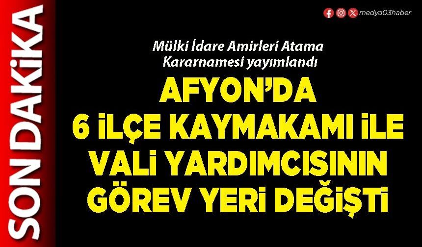 Afyon’da 6 İlçe Kaymakamı ile Vali Yardımcısının görev yeri değişti