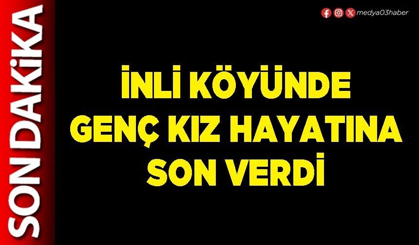 İnli Köyünde genç kız hayatına son verdi