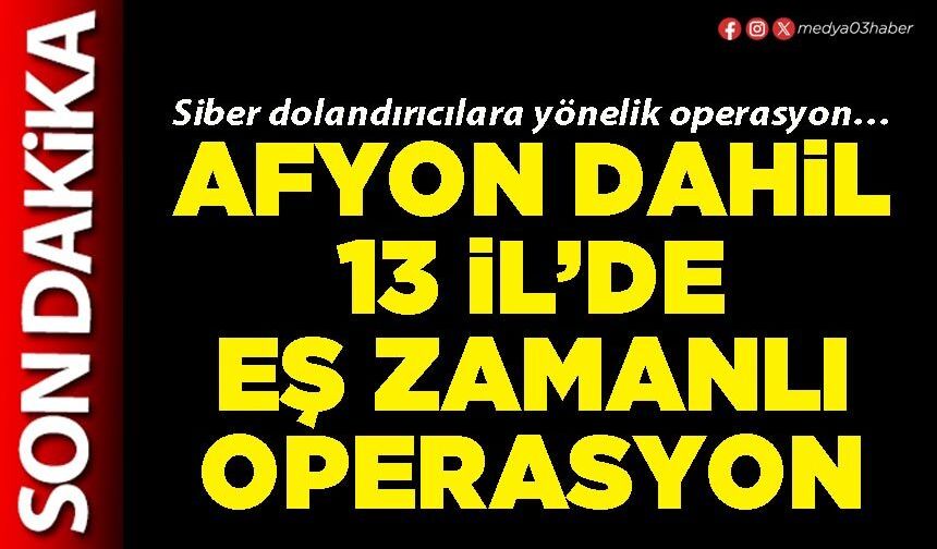 Afyon dahil 13 İl’de eş zamanlı operasyon