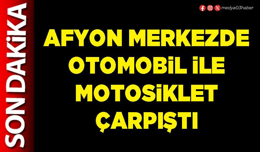 Afyon merkezde otomobil ile motosiklet çarpıştı