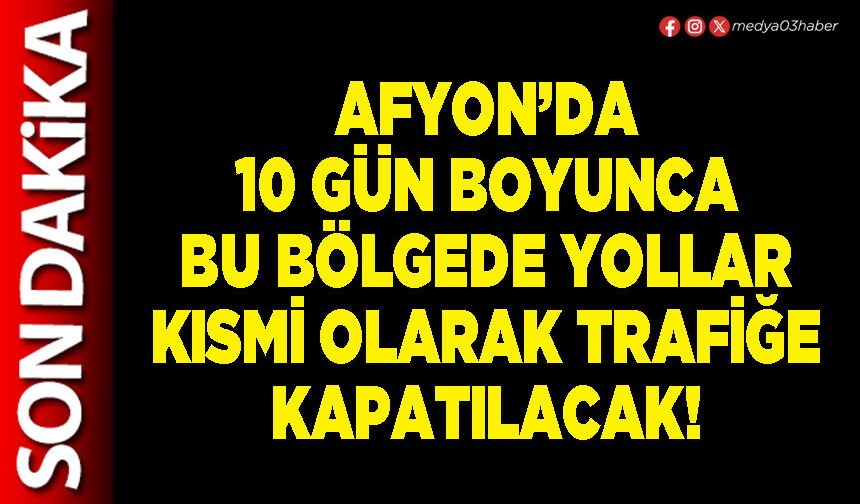 Afyon’da 10 gün boyunca bu bölgede yollar kısmi olarak trafiğe kapatılacak!