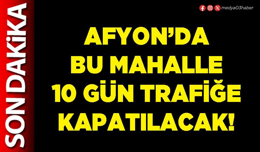 Afyon’da bu mahalle 10 gün trafiğe kapatılacak!