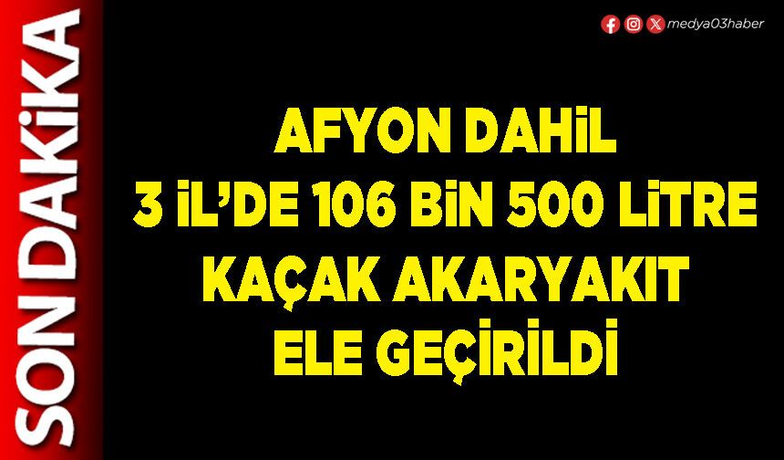 Afyon dahil 3 İl’de 106 bin 500 litre kaçak akaryakıt ele geçirildi