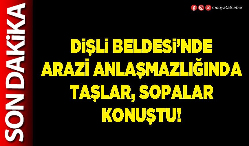 Dişli Beldesi’nde arazi anlaşmazlığında taşlar, sopalar konuştu!