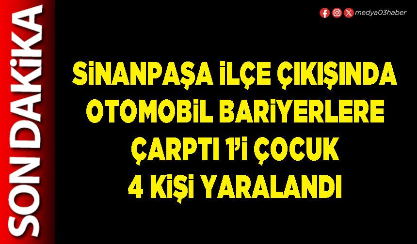 Sinanpaşa İlçe çıkışında otomobil bariyerlere çarptı 1’i çocuk 4 kişi yaralandı