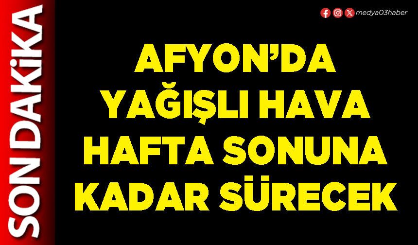 Afyon’da yağışlı hava hafta sonuna kadar sürecek