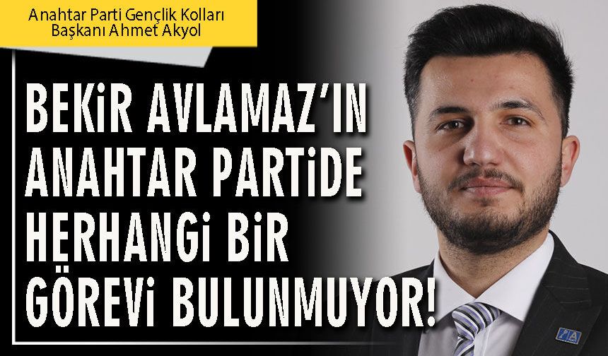 Bekir Avlamaz’ın Anahtar Partide herhangi bir görevi bulunmuyor!