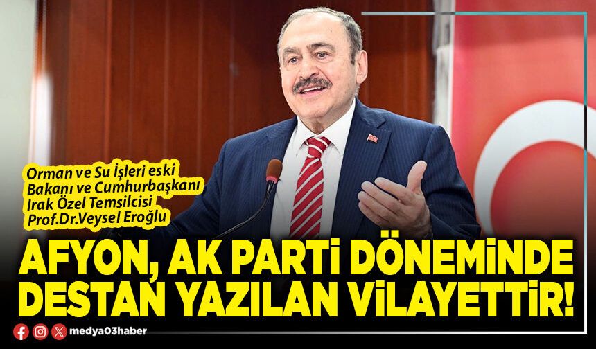 Afyon, AK Parti döneminde destan yazılan vilayettir!