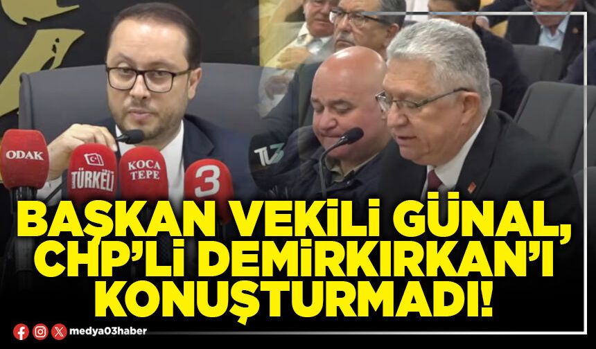 Başkan Vekili Günal, CHP’li Demirkırkan’ı konuşturmadı!