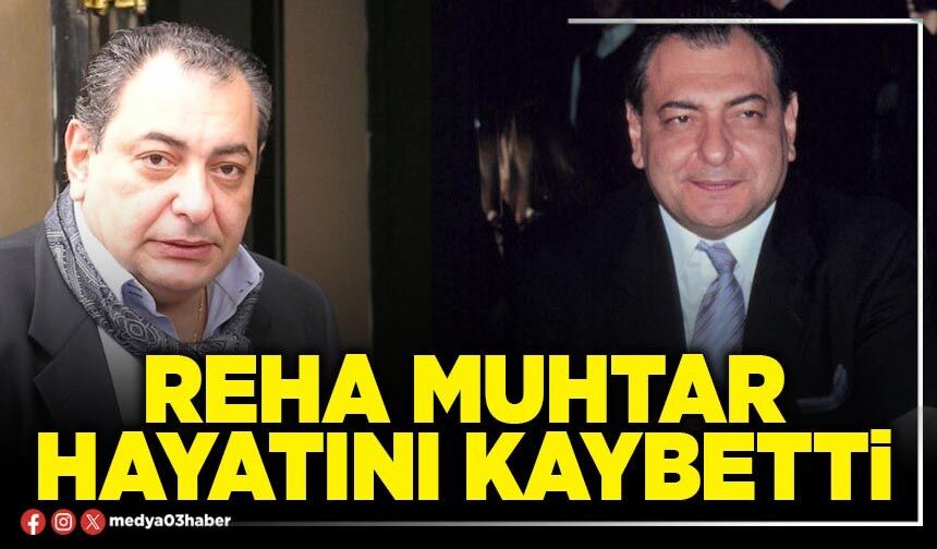 Reha Muhtar hayatını kaybetti