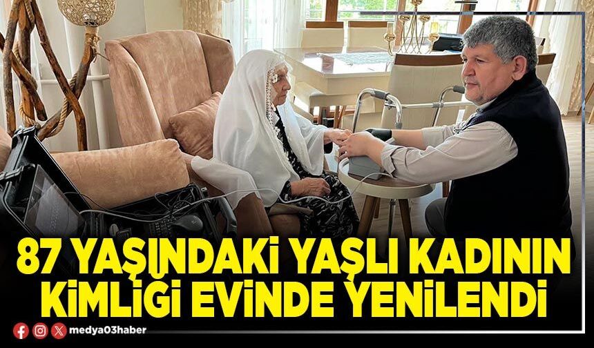 87 yaşındaki yaşlı kadının kimliği evinde yenilendi