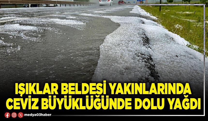Işıklar Beldesi yakınlarında ceviz büyüklüğünde dolu yağdı