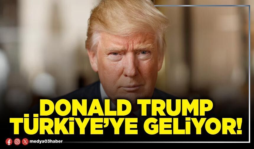 Donald Trump Türkiye’ye geliyor!