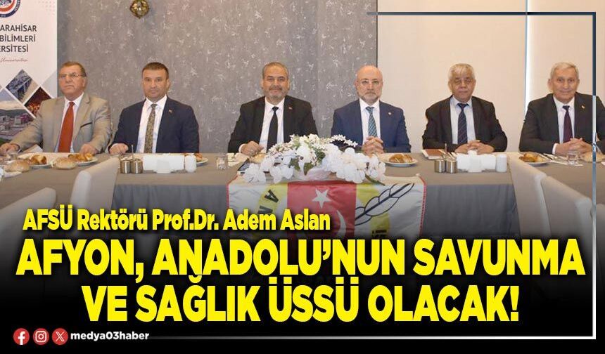 Afyon, Anadolu’nun savunma ve sağlık üssü olacak!