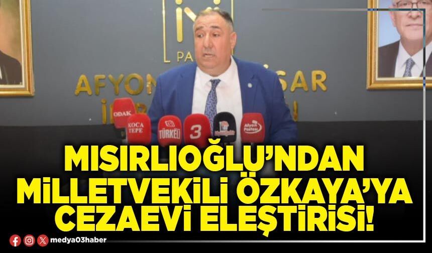 Mısırlıoğlu’ndan Milletvekili Özkaya’ya cezaevi eleştirisi!