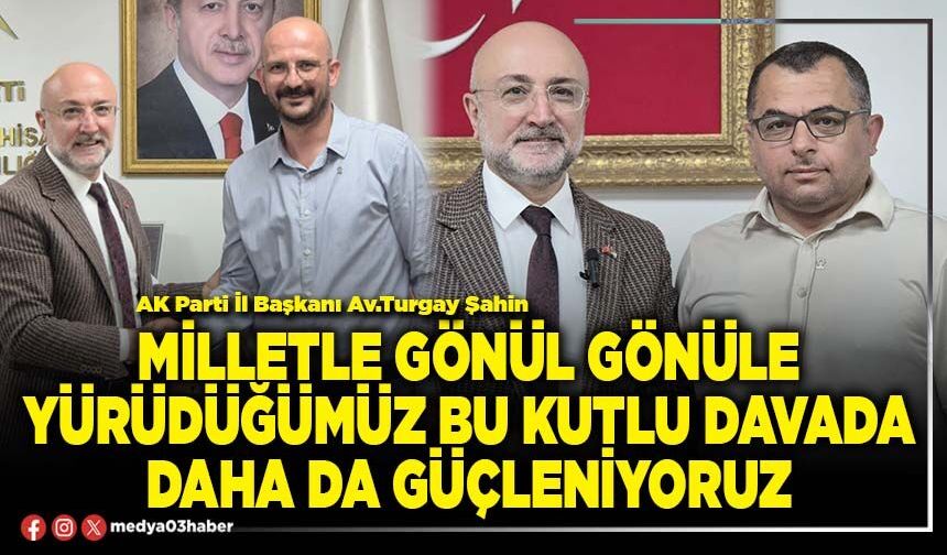 Milletle gönül gönüle yürüdüğümüz bu kutlu davada daha da güçleniyoruz