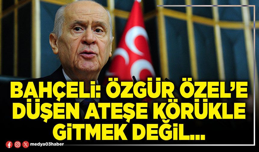 Bahçeli: Özgür Özel’e düşen ateşe körükle gitmek değil…