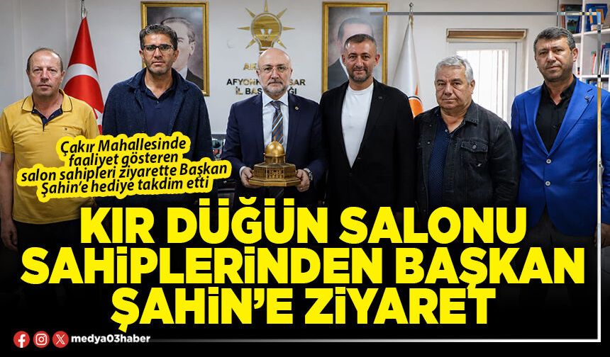 Kır Düğün Salonu sahiplerinden Başkan Şahin’e ziyaret