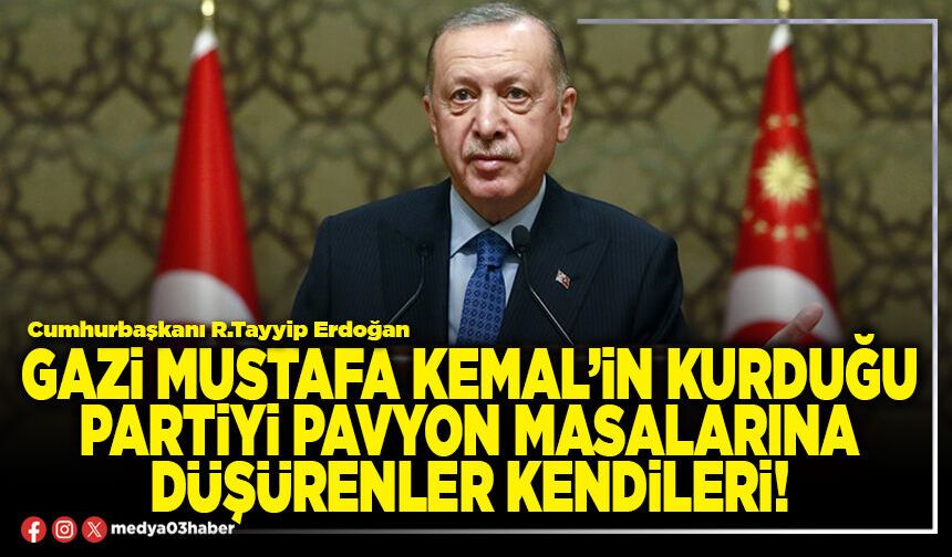 Gazi Mustafa Kemal’in kurduğu partiyi pavyon masalarına düşürenler kendileri!