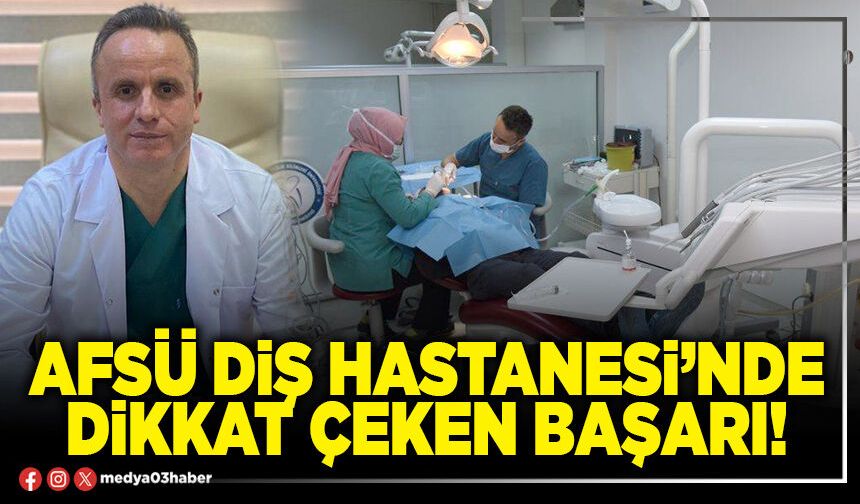 AFSÜ Diş Hastanesi’nde dikkat çeken başarı!