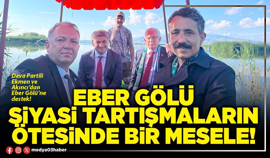 Eber Gölü siyasi tartışmaların ötesinde bir mesele!