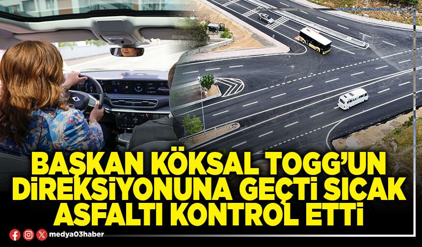 Başkan Köksal TOGG’un direksiyonuna geçti sıcak asfaltı kontrol etti