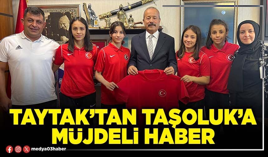 Taytak’tan Taşoluk’a müjdeli haber