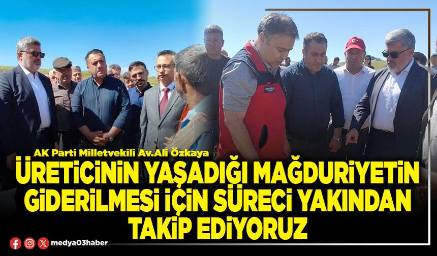 Üreticinin yaşadığı mağduriyetin giderilmesi için süreci yakından takip ediyoruz