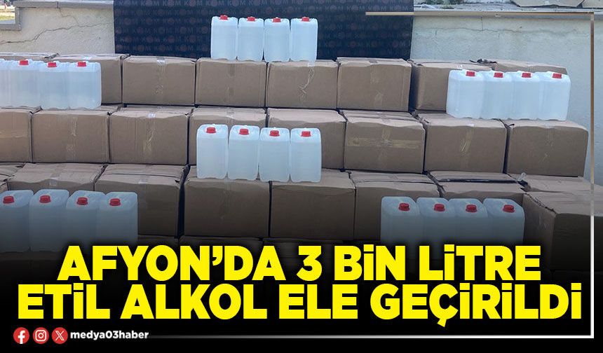 Afyon’da 3 Bin litre etil alkol ele geçirildi