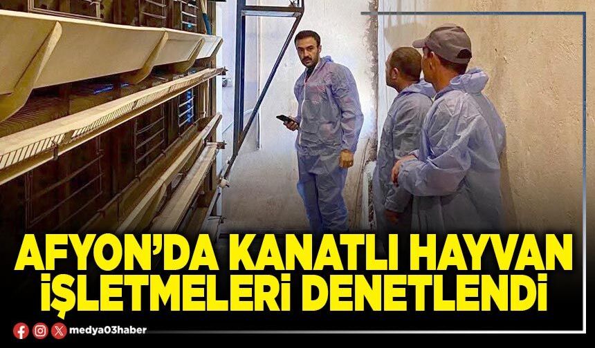 Afyon’da kanatlı hayvan işletmeleri denetlendi