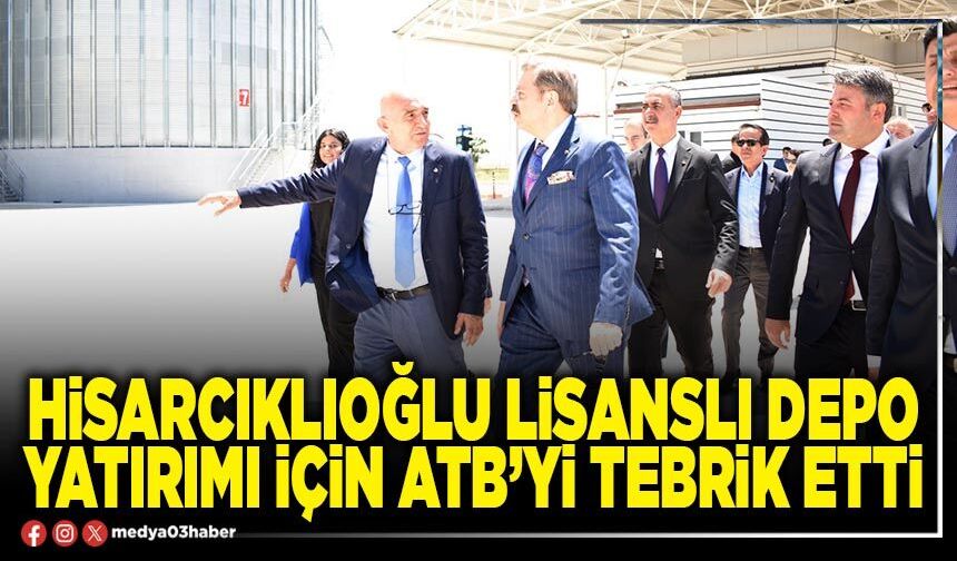 Hisarcıklıoğlu lisanslı depo yatırımı için ATB’yi tebrik etti