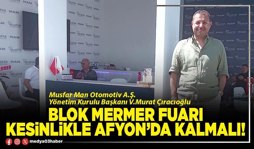 Blok Mermer Fuarı kesinlikle Afyon’da kalmalı!