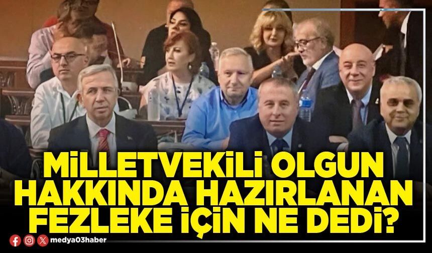 Milletvekili Olgun hakkında hazırlanan fezleke için ne dedi?