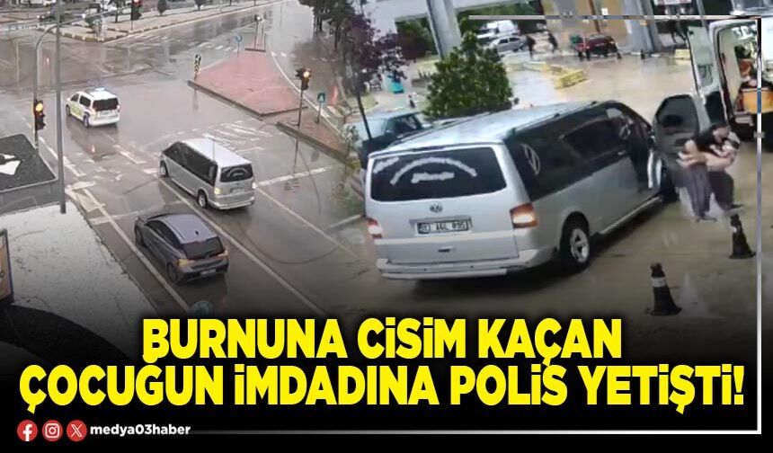 Burnuna cisim kaçan çocuğun imdadına polis yetişti!