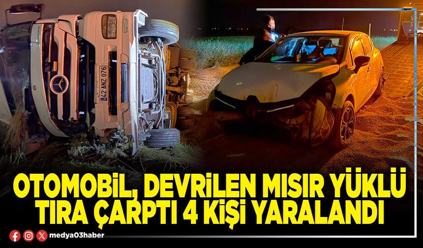Otomobil, devrilen mısır yüklü tıra çarptı 4 kişi yaralandı