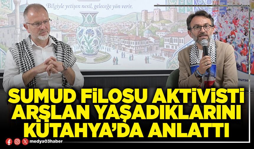 Sumud Filosu aktivisti Arslan yaşadıklarını Kütahya’da anlattı