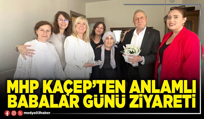 MHP KAÇEP’ten anlamlı Babalar Günü ziyareti