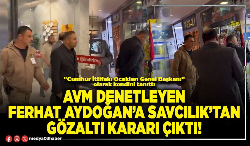 AVM denetleyen Ferhat Aydoğan’a Savcılık’tan gözaltı kararı çıktı!