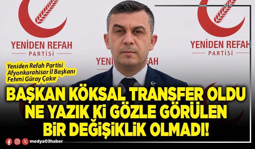 Başkan Köksal transfer oldu ne yazık ki gözle görülen bir değişiklik olmadı!