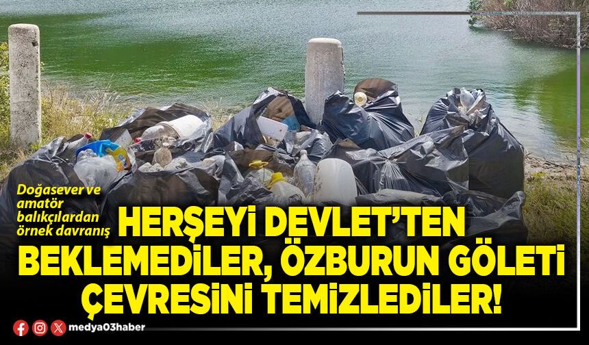 Herşeyi Devlet’ten beklemediler, Özburun göleti çevresini temizlediler!