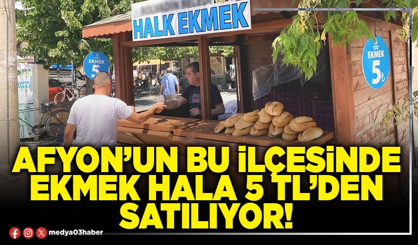Afyon’un bu ilçesinde ekmek hala 5 TL’den satılıyor!