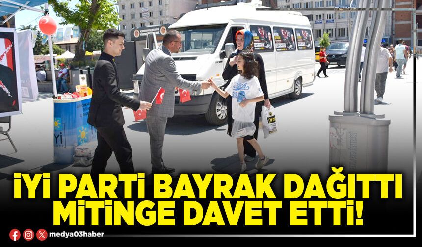 İYİ Parti bayrak dağıttı mitinge davet etti!