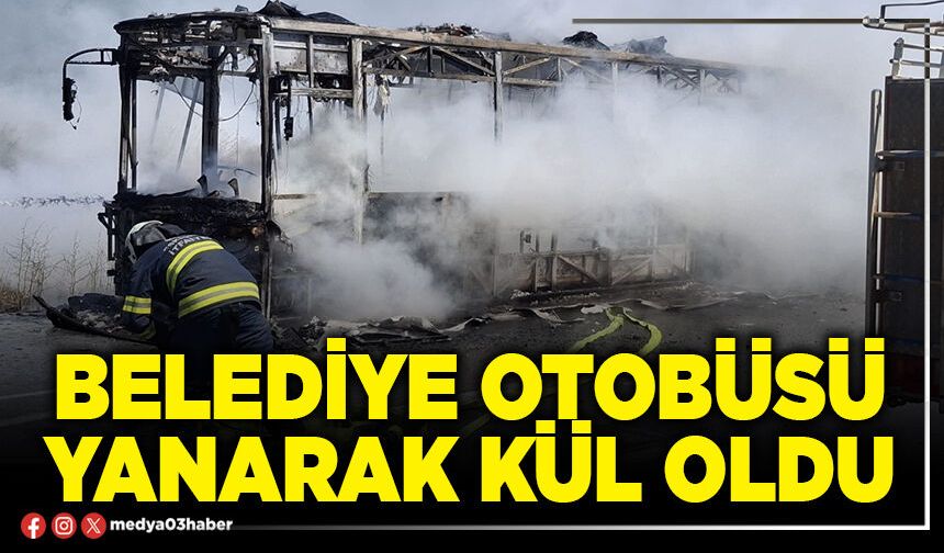 Belediye otobüsü yanarak kül oldu