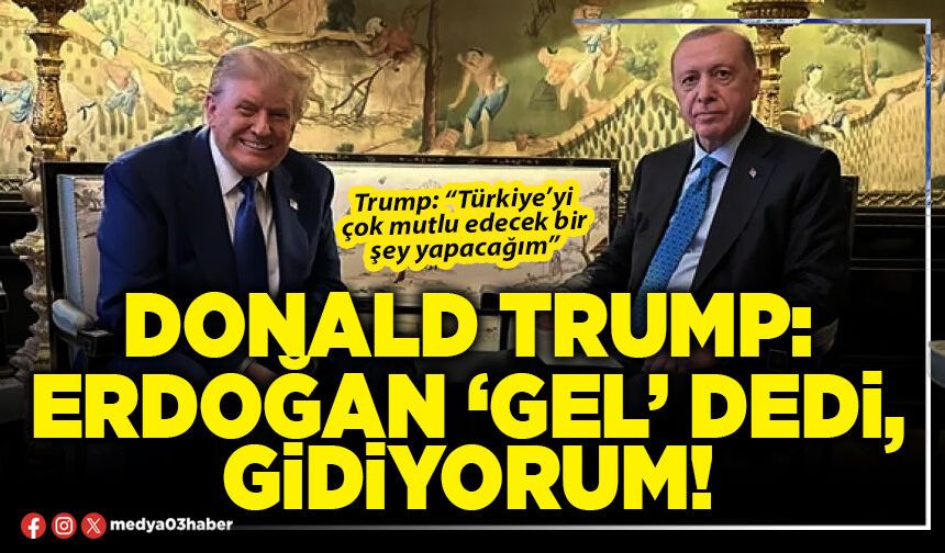 Donald Trump: Erdoğan ‘Gel’ dedi, gidiyorum!